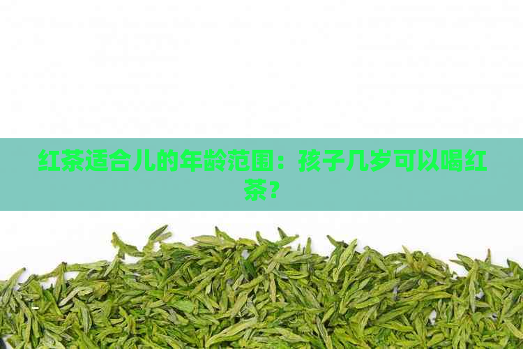 红茶适合儿的年龄范围：孩子几岁可以喝红茶？