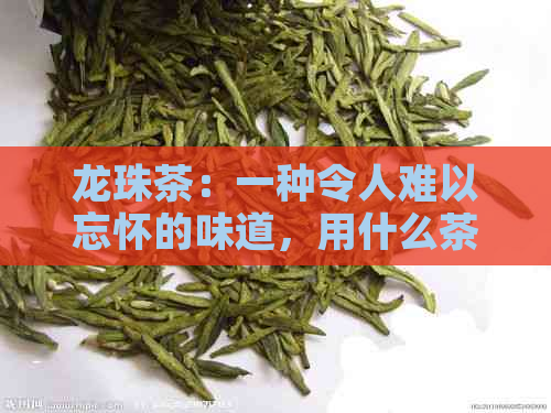 龙珠茶：一种令人难以忘怀的味道，用什么茶叶制作的？