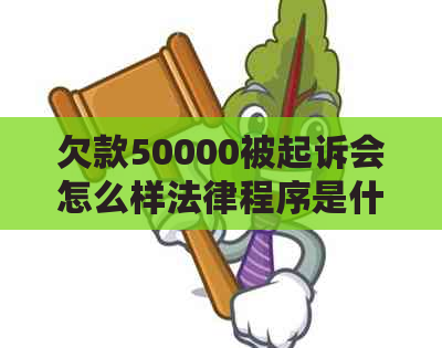 欠款50000被起诉会怎么样法律程序是什么