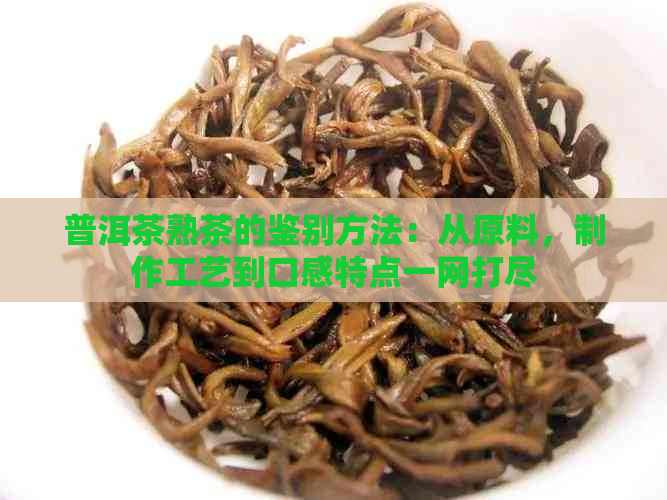 普洱茶熟茶的鉴别方法：从原料，制作工艺到口感特点一网打尽