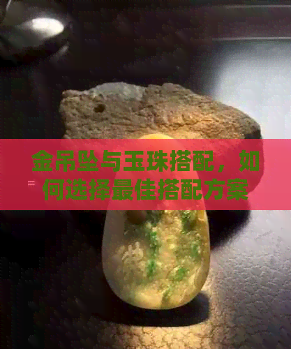 金吊坠与玉珠搭配，如何选择更佳搭配方案？