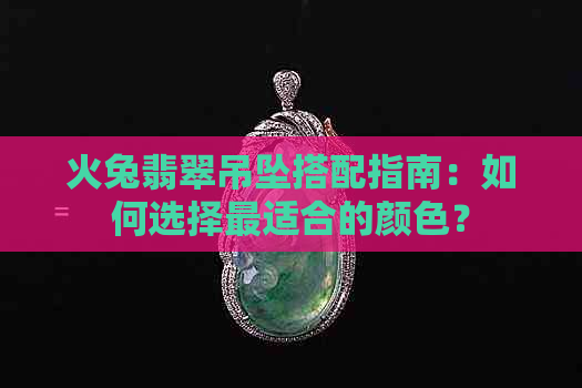 火兔翡翠吊坠搭配指南：如何选择最适合的颜色？