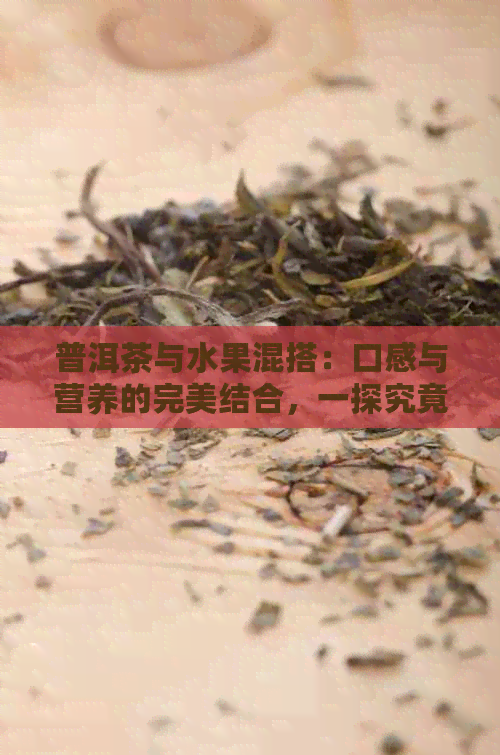 普洱茶与水果混搭：口感与营养的完美结合，一探究竟！