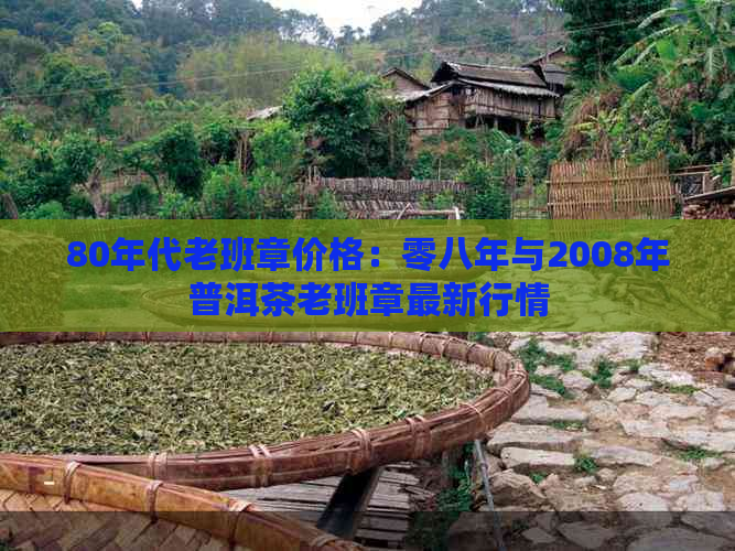 80年代老班章价格：零八年与2008年普洱茶老班章最新行情