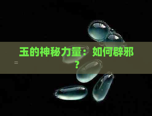 玉的神秘力量：如何辟邪？