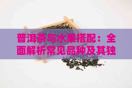 普洱茶与水果搭配：全面解析常见品种及其独特风味