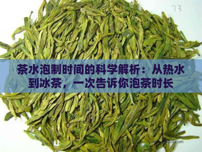 茶水泡制时间的科学解析：从热水到冰茶，一次告诉你泡茶时长