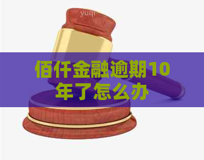 佰仟金融逾期10年了怎么办