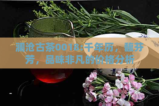 澜沧古茶0018:千年历，馥芬芳，品味非凡的价格分析