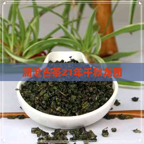 澜沧古茶21年千秋龙团