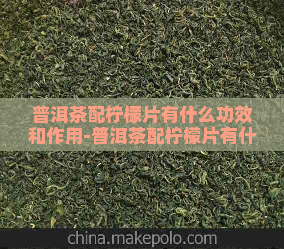 普洱茶配柠檬片有什么功效和作用-普洱茶配柠檬片有什么功效和作用禁忌