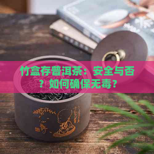 竹盒存普洱茶：安全与否？如何确保无？