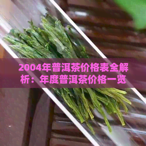 2004年普洱茶价格表全解析：年度普洱茶价格一览