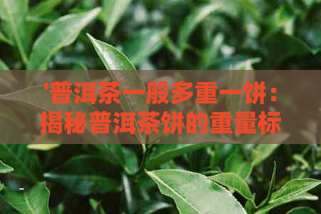 '普洱茶一般多重一饼：揭秘普洱茶饼的重量标准'