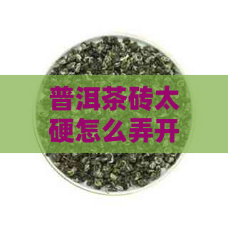 普洱茶砖太硬怎么弄开黑砖普洱茶