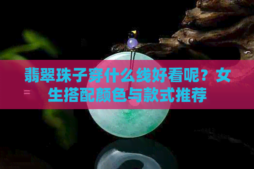 翡翠珠子穿什么线好看呢？女生搭配颜色与款式推荐