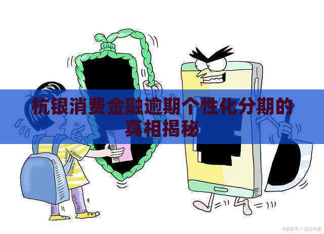 杭银消费金融逾期个性化分期的真相揭秘