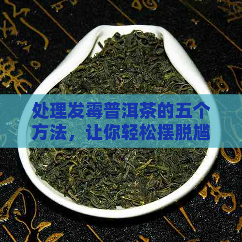 处理发霉普洱茶的五个方法，让你轻松摆脱尴尬