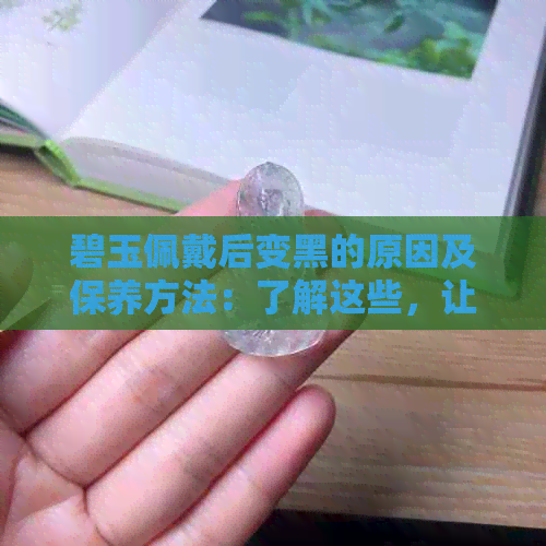 碧玉佩戴后变黑的原因及保养方法：了解这些，让你的碧玉更持久闪耀