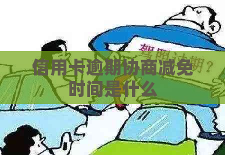 信用卡逾期协商减免时间是什么