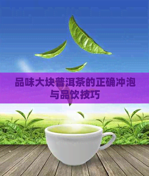 品味大块普洱茶的正确冲泡与品饮技巧