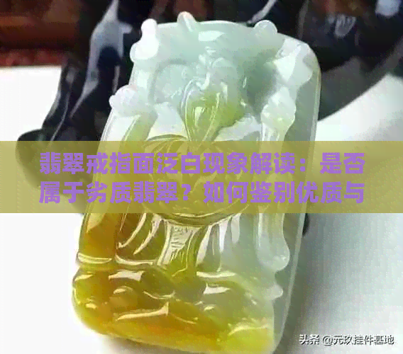 翡翠戒指面泛白现象解读：是否属于劣质翡翠？如何鉴别优质与劣质翡翠？