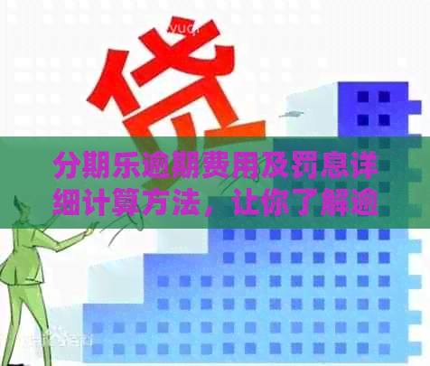 逾期费用及罚息详细计算方法，让你了解逾期还款的全部影响