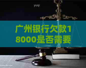 广州银行欠款18000是否需要上门