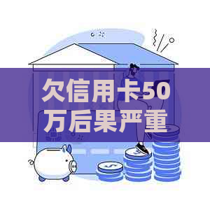 欠信用卡50万后果严重吗