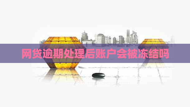 网贷逾期处理后账户会被冻结吗