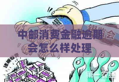 中邮消费金融逾期会怎么样处理