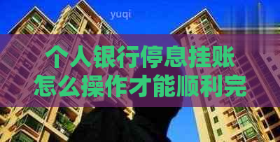 个人银行停息挂账怎么操作才能顺利完成