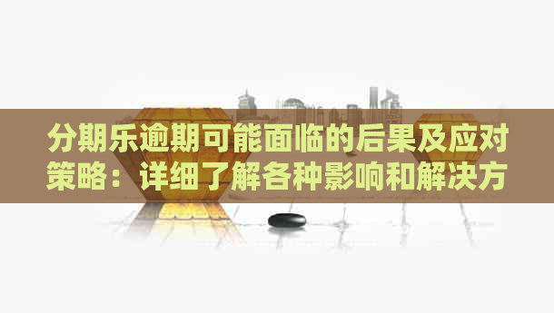 逾期可能面临的后果及应对策略：详细了解各种影响和解决方法