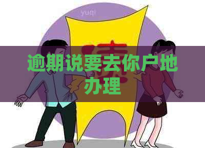 逾期说要去你户地办理