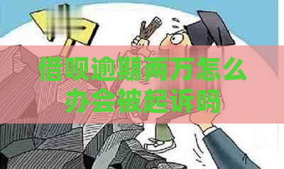 借呗逾期两万怎么办会被起诉吗