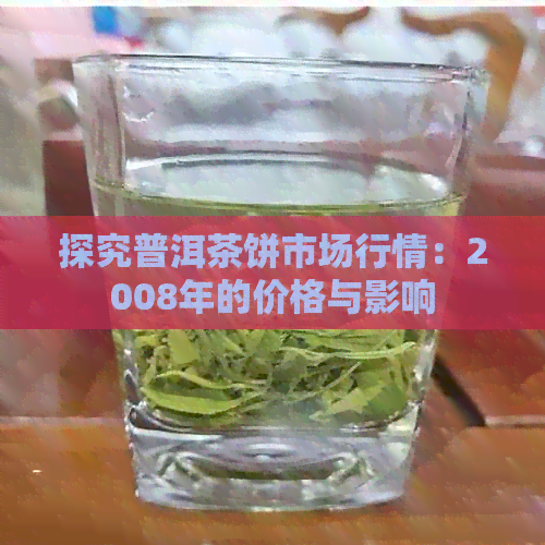 探究普洱茶饼市场行情：2008年的价格与影响