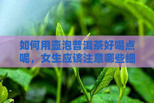 如何用壶泡普洱茶好喝点呢，女生应该注意哪些细节？