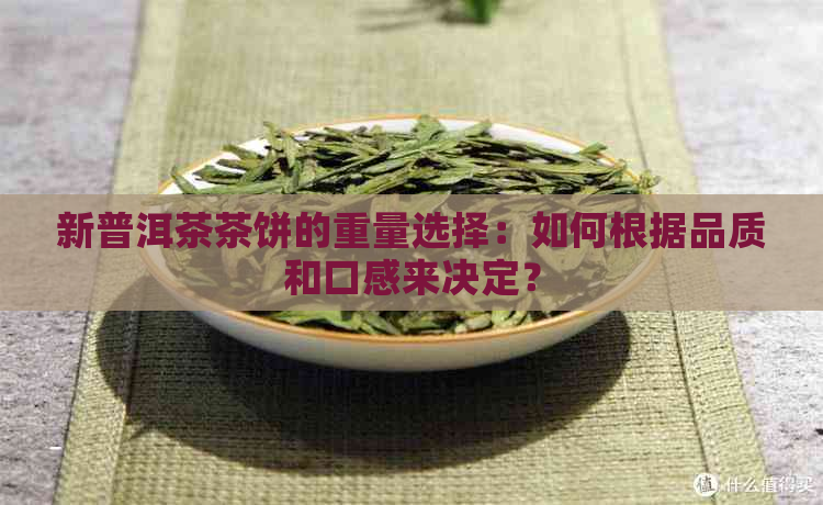 新普洱茶茶饼的重量选择：如何根据品质和口感来决定？