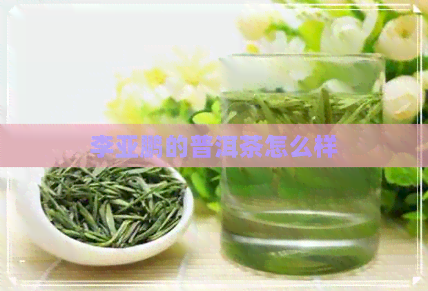 李亚鹏的普洱茶怎么样