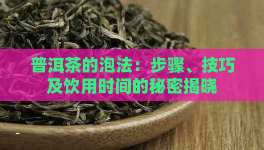 普洱茶的泡法：步骤、技巧及饮用时间的秘密揭晓