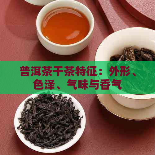 普洱茶干茶特征：外形、色泽、气味与香气