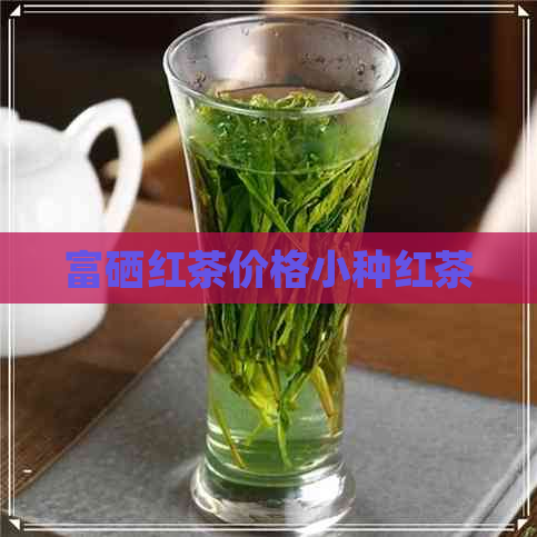 富硒红茶价格小种红茶