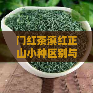 门红茶滇红正山小种区别与功效：哪个更好喝？