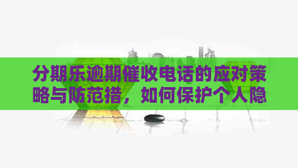 逾期电话的应对策略与防范措，如何保护个人隐私不被泄露？