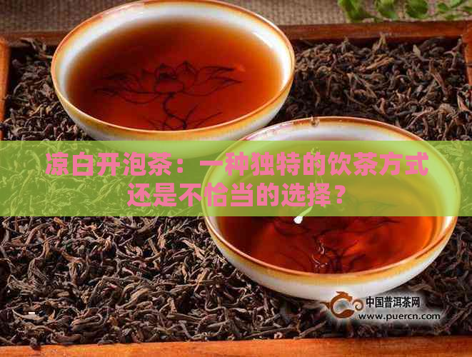 凉白开泡茶：一种独特的饮茶方式还是不恰当的选择？