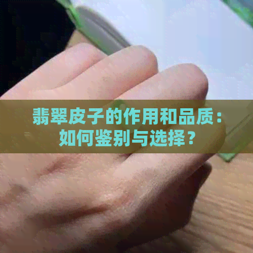 翡翠皮子的作用和品质：如何鉴别与选择？