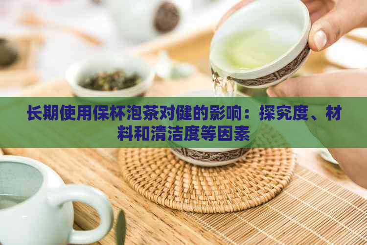 长期使用保杯泡茶对健的影响：探究度、材料和清洁度等因素