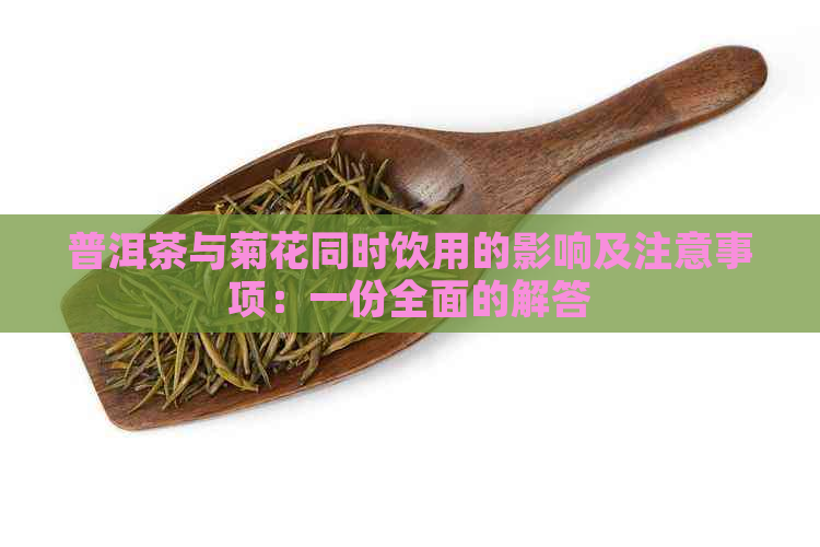 普洱茶与菊花同时饮用的影响及注意事项：一份全面的解答