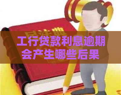 工行贷款利息逾期会产生哪些后果