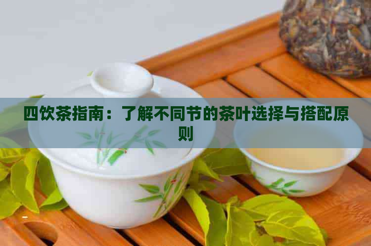 四饮茶指南：了解不同节的茶叶选择与搭配原则